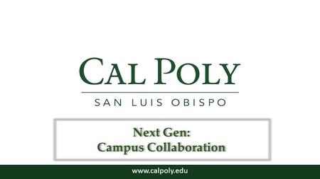 Www.calpoly.edu Next Gen: Campus Collaboration. Campus Consultation – Summer through Fall 2013 – Help identify important characteristics of our Next Generation.