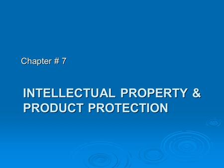 INTELLECTUAL PROPERTY & PRODUCT PROTECTION Chapter # 7.