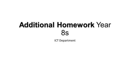 Additional Homework Additional Homework Year 8s ICT Department.