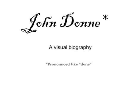 John Donne* *Pronounced like “done” A visual biography.