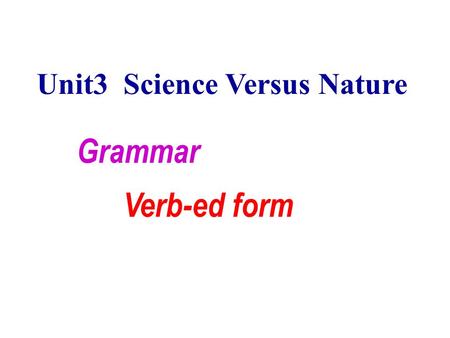 Unit3 Science Versus Nature Grammar Verb-ed form.