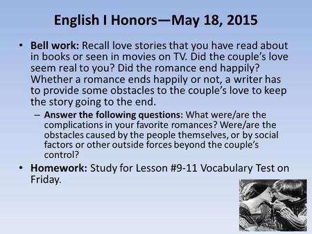 English I Honors—May 18, 2015 Bell work: Recall love stories that you have read about in books or seen in movies on TV. Did the couple’s love seem real.