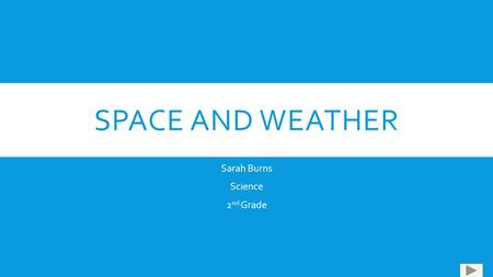 SPACE AND WEATHER Sarah Burns Science 2 nd Grade.