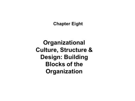 Chapter Eight Organizational Culture, Structure & Design: Building Blocks of the Organization.