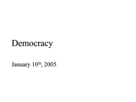 Democracy January 10 th, 2005. Democracy -- What is It?? Process or Outcome?? Process or Outcome?? – BOTH!