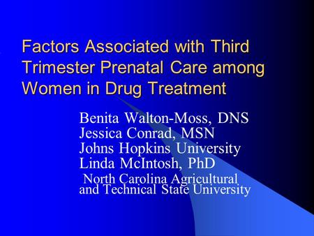 Factors Associated with Third Trimester Prenatal Care among Women in Drug Treatment Benita Walton-Moss, DNS Jessica Conrad, MSN Johns Hopkins University.