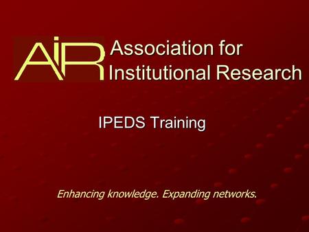 Association for Institutional Research Association for Institutional Research IPEDS Training Enhancing knowledge. Expanding networks.