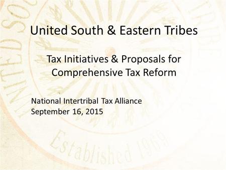 United South & Eastern Tribes Tax Initiatives & Proposals for Comprehensive Tax Reform National Intertribal Tax Alliance September 16, 2015.