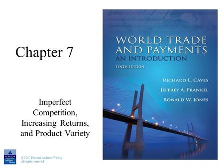 © 2007 Pearson Addison-Wesley. All rights reserved Chapter 7 Imperfect Competition, Increasing Returns, and Product Variety.