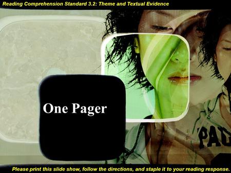 One Pager Please print this slide show, follow the directions, and staple it to your reading response. Reading Comprehension Standard 3.2: Theme and Textual.