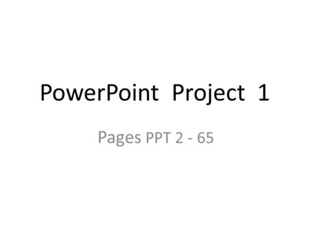 PowerPoint Project 1 Pages PPT 2 - 65. TITLE SLIDE Always include your name on title slide – In subtitle placeholder.