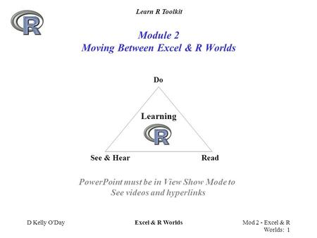 Learn R Toolkit D Kelly O'DayExcel & R WorldsMod 2 - Excel & R Worlds: 1 Module 2 Moving Between Excel & R Worlds Do See & HearRead Learning PowerPoint.