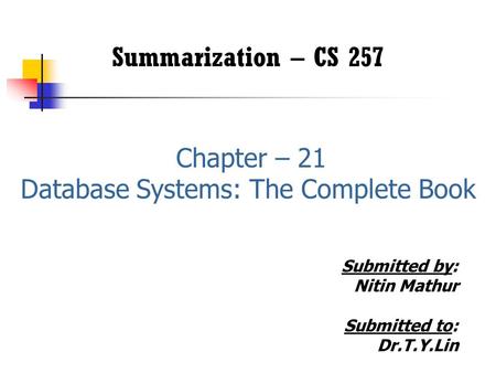 Summarization – CS 257 Chapter – 21 Database Systems: The Complete Book Submitted by: Nitin Mathur Submitted to: Dr.T.Y.Lin.