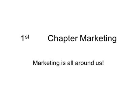 1 st Chapter Marketing Marketing is all around us!