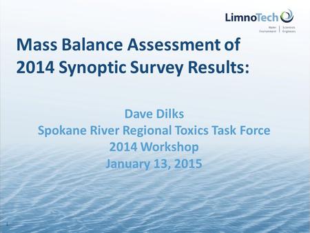 Mass Balance Assessment of 2014 Synoptic Survey Results: Dave Dilks Spokane River Regional Toxics Task Force 2014 Workshop January 13, 2015 1.