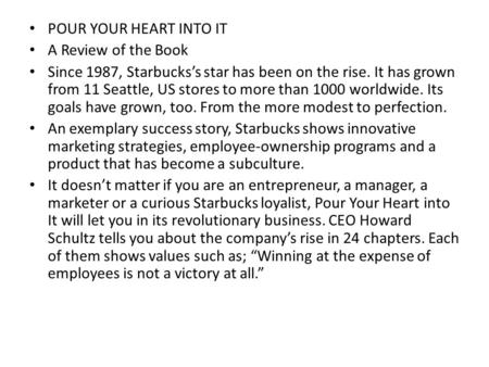 POUR YOUR HEART INTO IT A Review of the Book Since 1987, Starbucks’s star has been on the rise. It has grown from 11 Seattle, US stores to more than 1000.