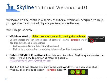 Tutorial Webinar #10 Welcome to the tenth in a series of tutorial webinars designed to help you get the most out of Skyline proteomics software. We’ll.