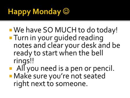  We have SO MUCH to do today!  Turn in your guided reading notes and clear your desk and be ready to start when the bell rings!!  All you need is a.