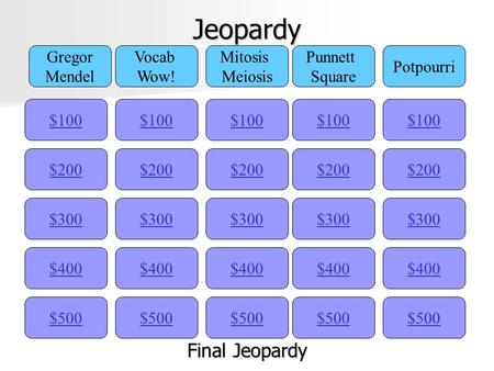 Jeopardy $100 Gregor Mendel Vocab Wow! Mitosis Meiosis Punnett Square Potpourri $200 $300 $400 $500 $400 $300 $200 $100 $500 $400 $300 $200 $100 $500.