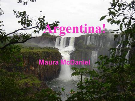 Argentina Argentina! Maura McDaniel. South America: Argentina.