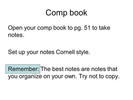 Comp book Open your comp book to pg. 51 to take notes. Set up your notes Cornell style. Remember: The best notes are notes that you organize on your own.