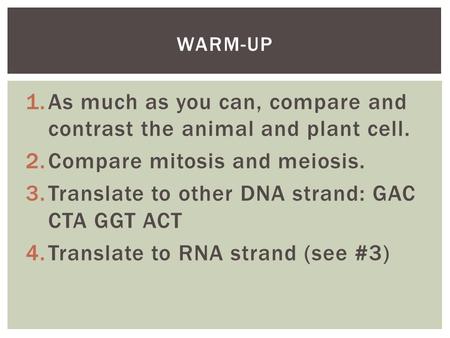 1.As much as you can, compare and contrast the animal and plant cell. 2.Compare mitosis and meiosis. 3.Translate to other DNA strand: GAC CTA GGT ACT 4.Translate.