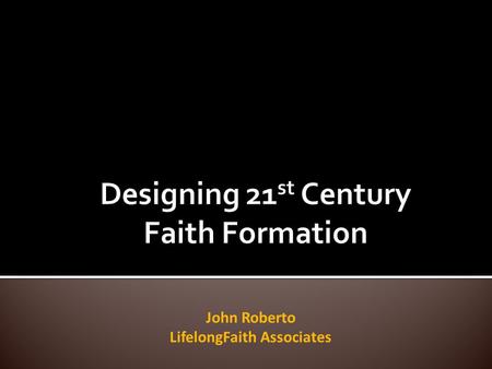 John Roberto LifelongFaith Associates. ... engaging everyone in faith formation – all ages & generations... connecting all generations in the faith.