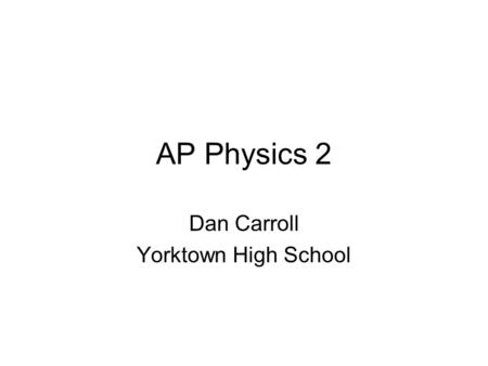 AP Physics 2 Dan Carroll Yorktown High School. Contact Information  Voic  703-228-2800 x 98348.