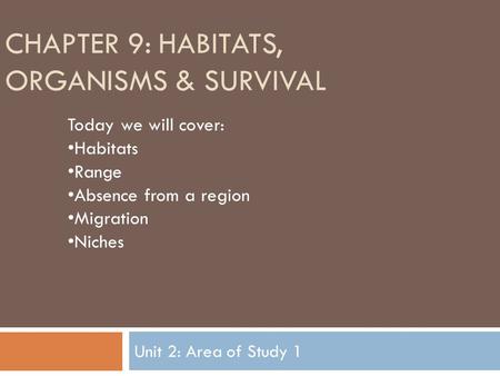 CHAPTER 9: HABITATS, ORGANISMS & SURVIVAL Unit 2: Area of Study 1 Today we will cover: Habitats Range Absence from a region Migration Niches.