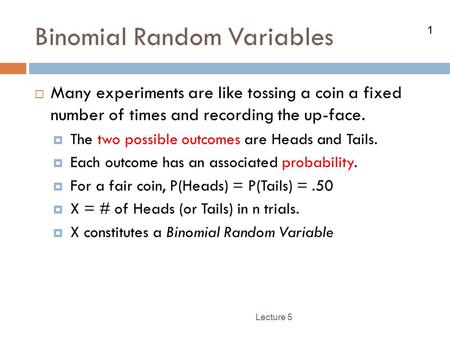 1 Binomial Random Variables Lecture 5  Many experiments are like tossing a coin a fixed number of times and recording the up-face.  The two possible.