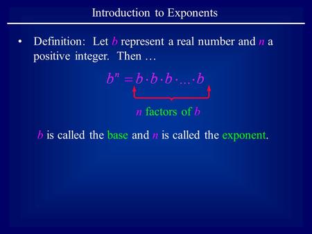 Introduction to Exponents Definition: Let b represent a real number and n a positive integer. Then … b is called the base and n is called the exponent.