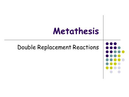 Metathesis Double Replacement Reactions. Basics Exchange of anions Never a redox – no change in oxidation # Must have a driving force in order to go to.