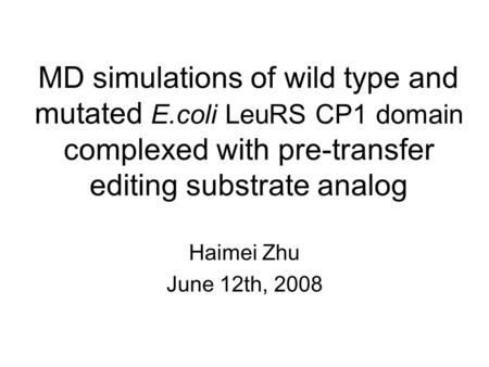 MD simulations of wild type and mutated E.coli LeuRS CP1 domain complexed with pre-transfer editing substrate analog Haimei Zhu June 12th, 2008.