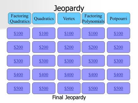 Jeopardy $100 Factoring Quadratics Vertex Factoring Polynomials Potpourri $200 $300 $400 $500 $400 $300 $200 $100 $500 $400 $300 $200 $100 $500 $400 $300.