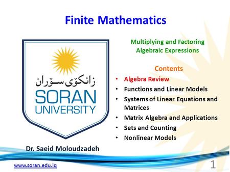 Www.soran.edu.iq Finite Mathematics Dr. Saeid Moloudzadeh Multiplying and Factoring Algebraic Expressions 1 Contents Algebra Review Functions and Linear.