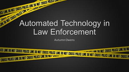 Automated Technology in Law Enforcement Autumn Owens.