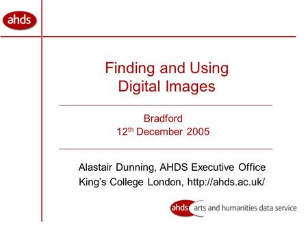 Finding and Using Digital Images Alastair Dunning, AHDS Executive Office King’s College London,  Bradford 12 th December 2005.