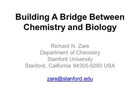 Building A Bridge Between Chemistry and Biology Richard N. Zare Department of Chemistry Stanford University Stanford, California 94305-5080 USA