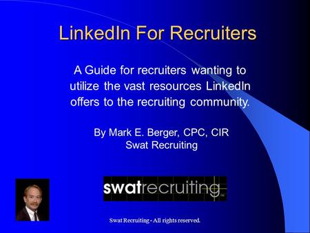 Swat Recruiting - All rights reserved. A Guide for recruiters wanting to utilize the vast resources LinkedIn offers to the recruiting community. By Mark.