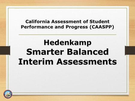 California Assessment of Student Performance and Progress (CAASPP) Hedenkamp Smarter Balanced Interim Assessments Interim Assessments.