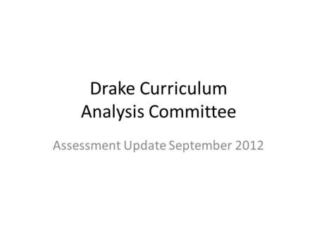 Drake Curriculum Analysis Committee Assessment Update September 2012.