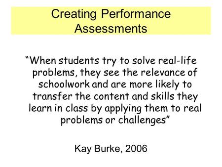 Creating Performance Assessments “When students try to solve real-life problems, they see the relevance of schoolwork and are more likely to transfer the.