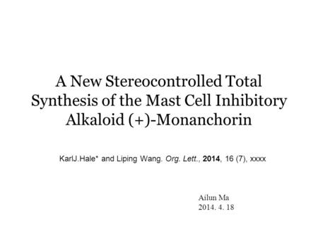 A New Stereocontrolled Total Synthesis of the Mast Cell Inhibitory Alkaloid (+)-Monanchorin KarlJ.Hale* and Liping Wang. Org. Lett., 2014, 16 (7), xxxx.