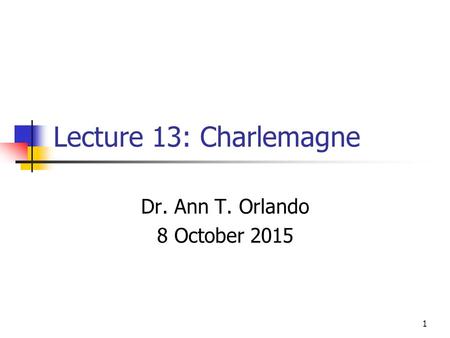 Lecture 13: Charlemagne Dr. Ann T. Orlando 8 October 2015 1.