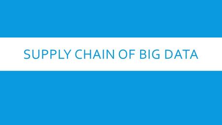 SUPPLY CHAIN OF BIG DATA. WHAT IS BIG DATA?  A lot of data  Too much data for traditional methods  The 3Vs  Volume  Velocity  Variety.