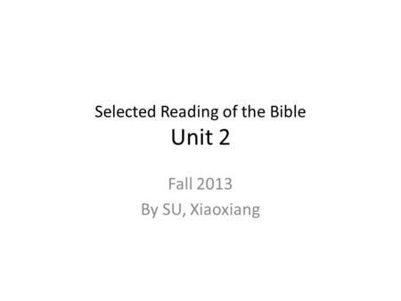 Selected Reading of the Bible Unit 2 Fall 2013 By SU, Xiaoxiang.