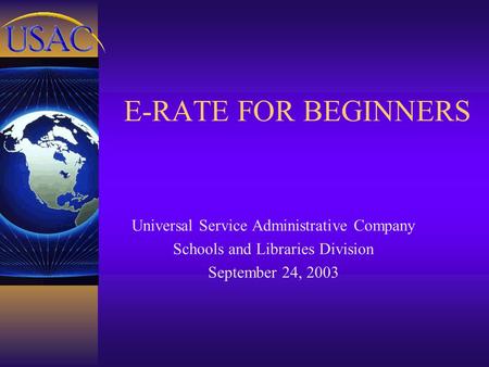 E-RATE FOR BEGINNERS Universal Service Administrative Company Schools and Libraries Division September 24, 2003.