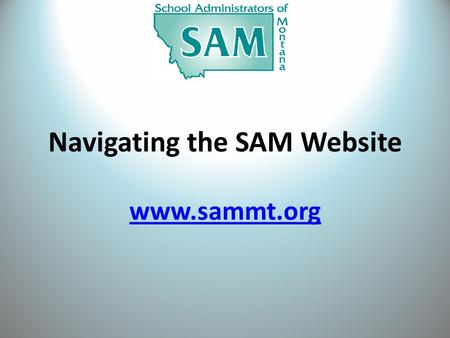 Navigating the SAM Website www.sammt.org. About SAM? Abundant amount of information To list a few: – Strategic Plan – SAM Goals Professionalism Advocacy.