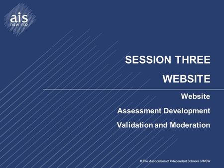 © The Association of Independent Schools of NSW SESSION THREE WEBSITE Website Assessment Development Validation and Moderation.