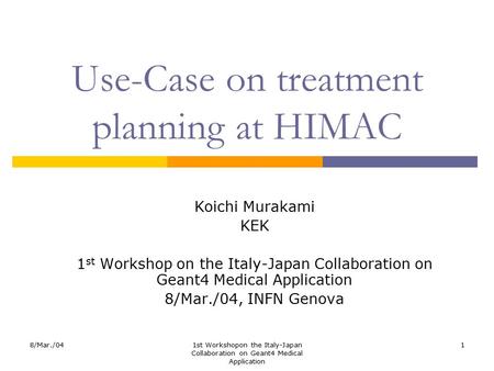 8/Mar./041st Workshopon the Italy-Japan Collaboration on Geant4 Medical Application 1 Use-Case on treatment planning at HIMAC Koichi Murakami KEK 1 st.